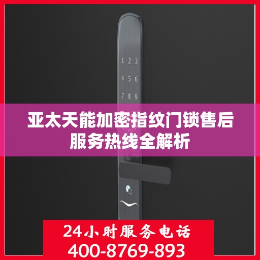 亚太天能加密指纹门锁售后服务热线全解析