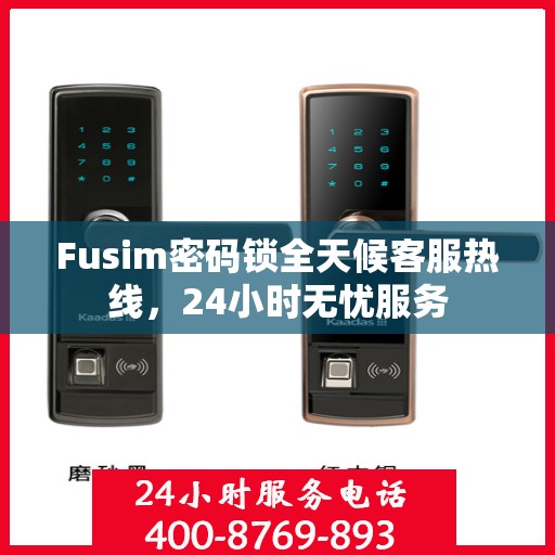Fusim密码锁全天候客服热线，24小时无忧服务