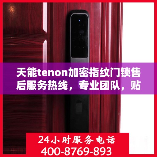 天能tenon加密指纹门锁售后服务热线，专业团队，贴心保障您的安全锁事无忧