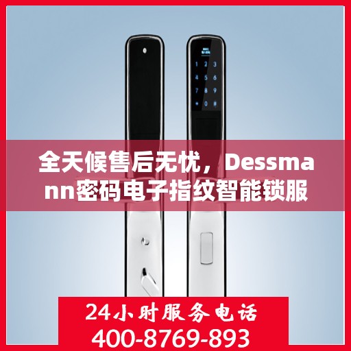 全天候售后无忧，Dessmann密码电子指纹智能锁服务热线