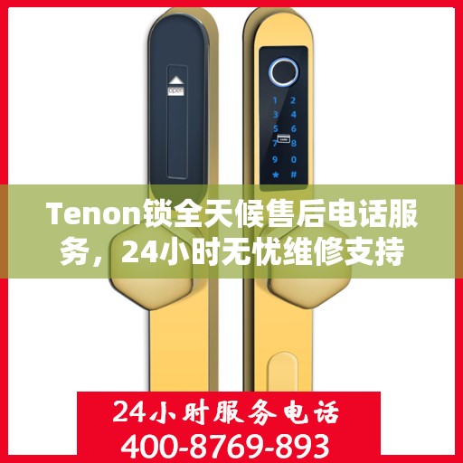 Tenon锁全天候售后电话服务，24小时无忧维修支持