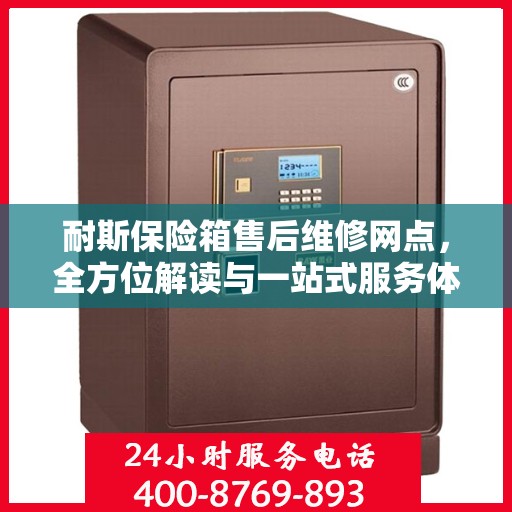 耐斯保险箱售后维修网点，全方位解读与一站式服务体验