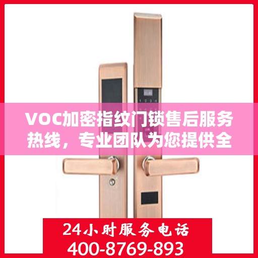 VOC加密指纹门锁售后服务热线，专业团队为您提供全方位服务保障
