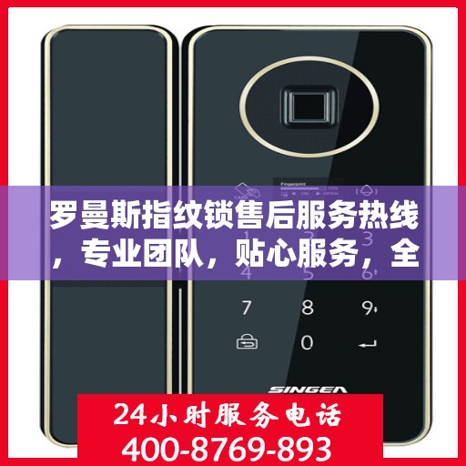 罗曼斯指纹锁售后服务热线，专业团队，贴心服务，全天候售后支持！