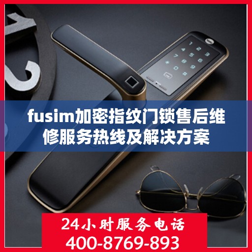 fusim加密指纹门锁售后维修服务热线及解决方案