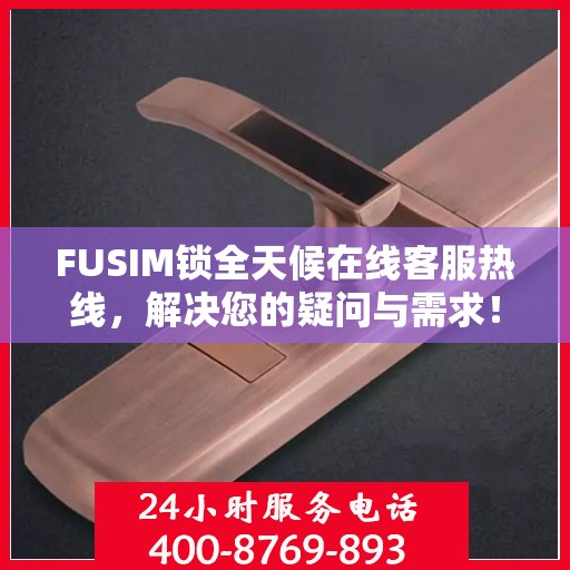 FUSIM锁全天候在线客服热线，解决您的疑问与需求！