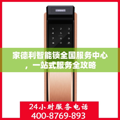 家德利智能锁全国服务中心，一站式服务全攻略