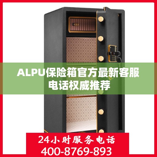 ALPU保险箱官方最新客服电话权威推荐