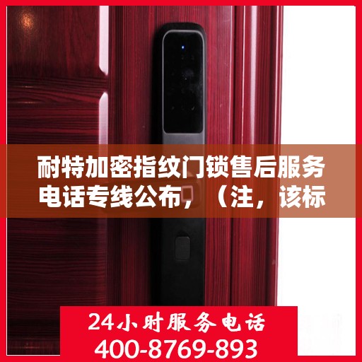 耐特加密指纹门锁售后服务电话专线公布，（注，该标题仅为创意生成，具体电话号码可能需要根据实际情况查询公司官网或相关渠道获取。）