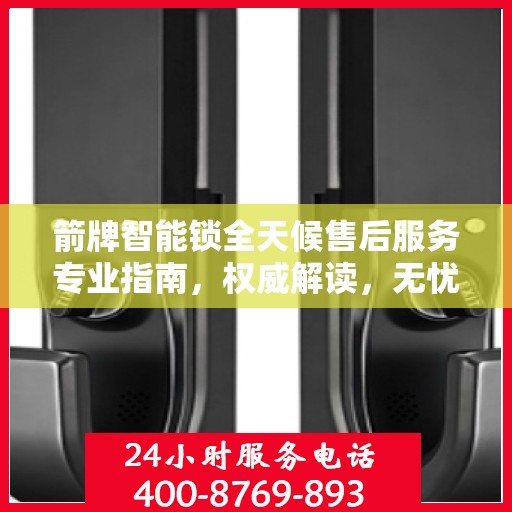 箭牌智能锁全天候售后服务专业指南，权威解读，无忧保障