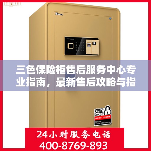 三色保险柜售后服务中心专业指南，最新售后攻略与指南