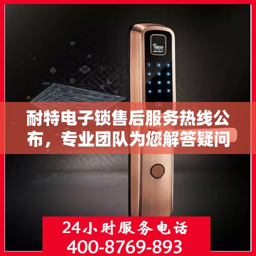 耐特电子锁售后服务热线公布，专业团队为您解答疑问！