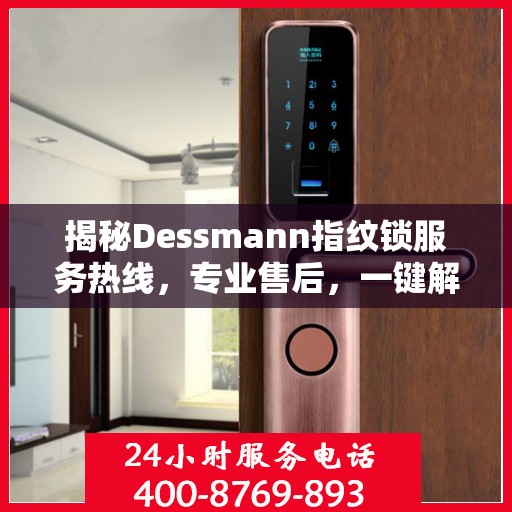 揭秘Dessmann指纹锁服务热线，专业售后，一键解决您的锁事烦恼！