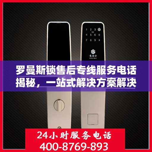 罗曼斯锁售后专线服务电话揭秘，一站式解决方案解决您的锁具问题！