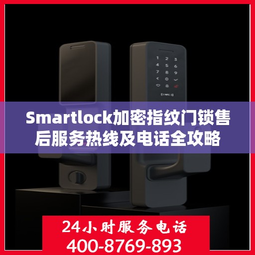Smartlock加密指纹门锁售后服务热线及电话全攻略