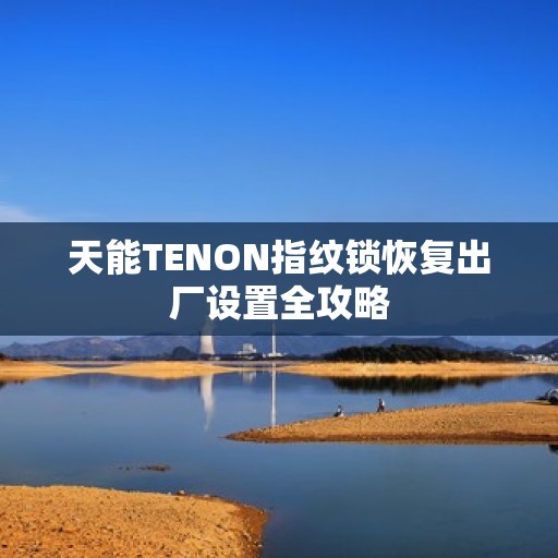 天能TENON指纹锁恢复出厂设置全攻略