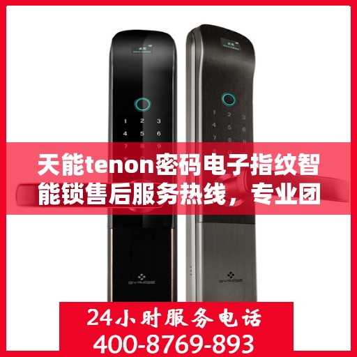 天能tenon密码电子指纹智能锁售后服务热线，专业团队为您提供全方位服务保障！