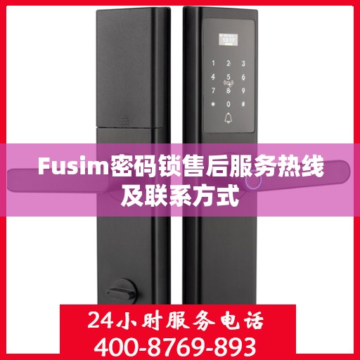 Fusim密码锁售后服务热线及联系方式