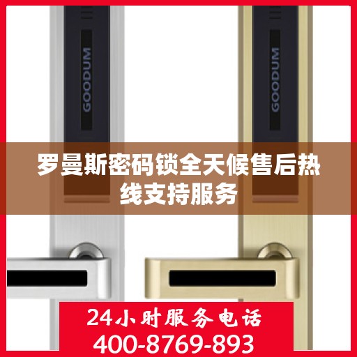 罗曼斯密码锁全天候售后热线支持服务