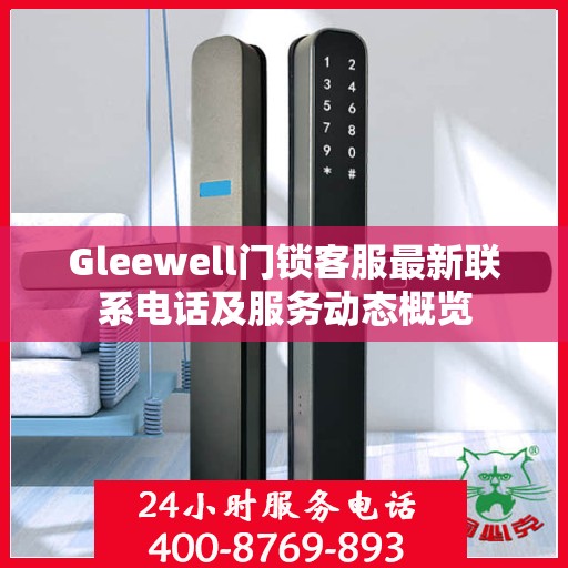 Gleewell门锁客服最新联系电话及服务动态概览