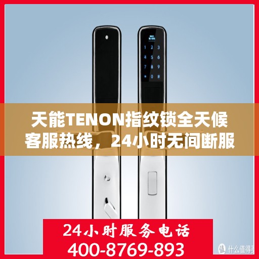 天能TENON指纹锁全天候客服热线，24小时无间断服务支持