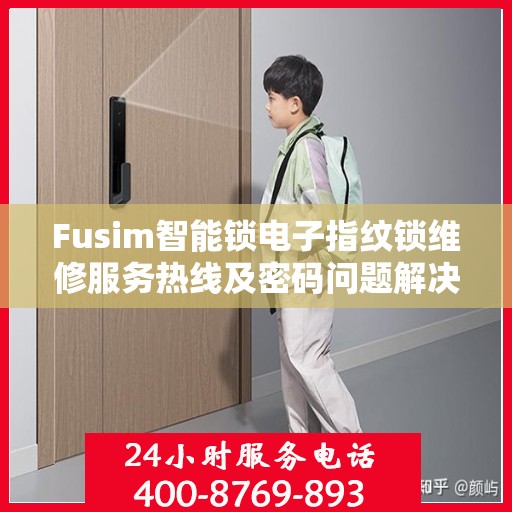 Fusim智能锁电子指纹锁维修服务热线及密码问题解决方案