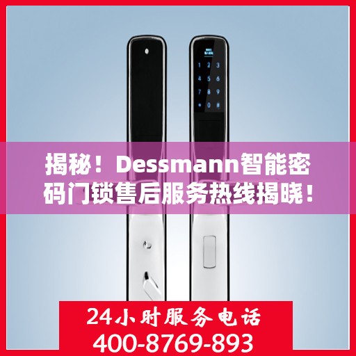 揭秘！Dessmann智能密码门锁售后服务热线揭晓！