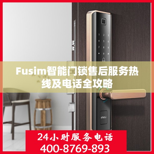 Fusim智能门锁售后服务热线及电话全攻略