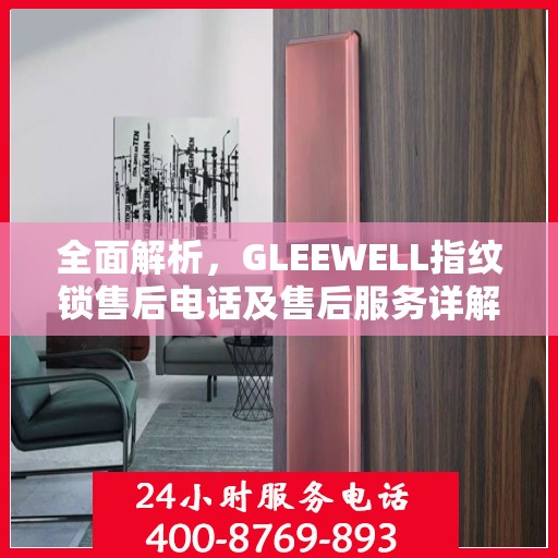 全面解析，GLEEWELL指纹锁售后电话及售后服务详解