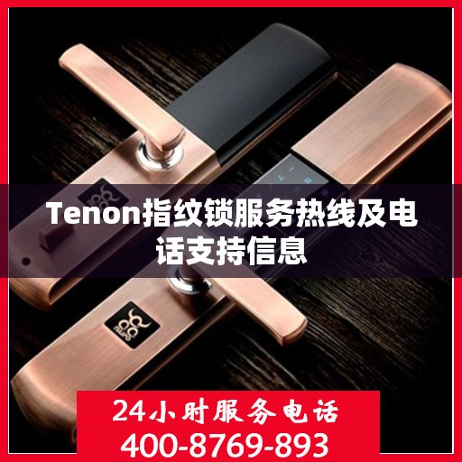 Tenon指纹锁服务热线及电话支持信息