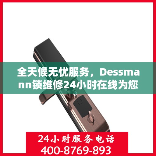 全天候无忧服务，Dessmann锁维修24小时在线为您解答