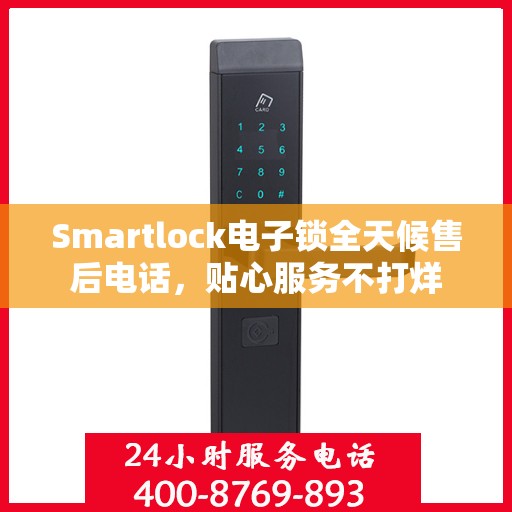 Smartlock电子锁全天候售后电话，贴心服务不打烊