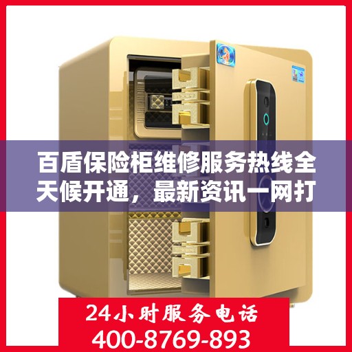 百盾保险柜维修服务热线全天候开通，最新资讯一网打尽