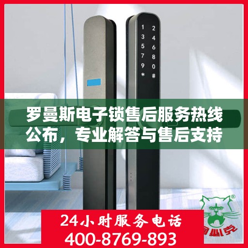 罗曼斯电子锁售后服务热线公布，专业解答与售后支持！