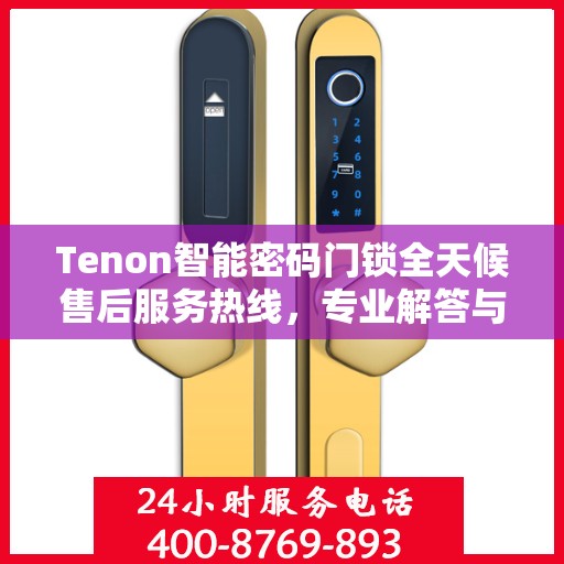 Tenon智能密码门锁全天候售后服务热线，专业解答与快速响应