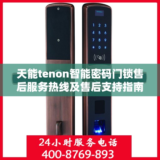天能tenon智能密码门锁售后服务热线及售后支持指南
