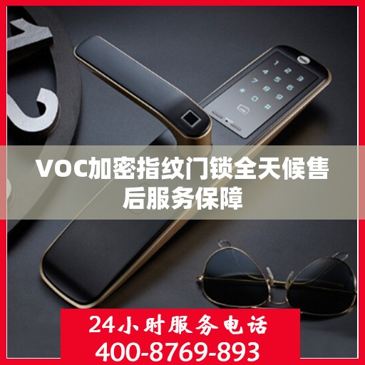 VOC加密指纹门锁全天候售后服务保障