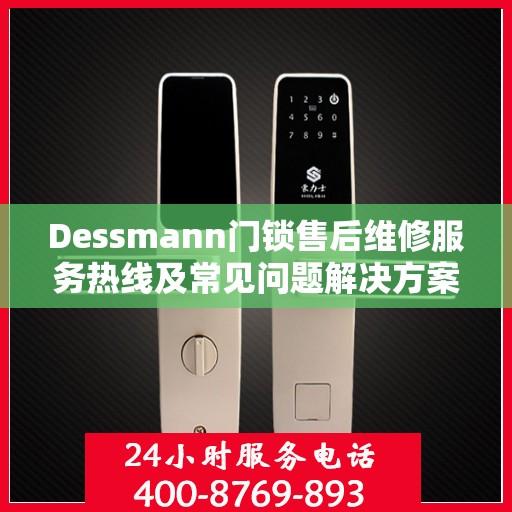Dessmann门锁售后维修服务热线及常见问题解决方案