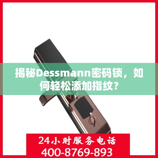 揭秘Dessmann密码锁，如何轻松添加指纹？