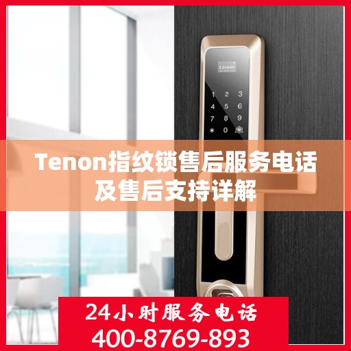 Tenon指纹锁售后服务电话及售后支持详解