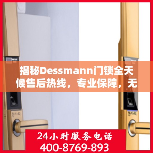 揭秘Dessmann门锁全天候售后热线，专业保障，无忧服务