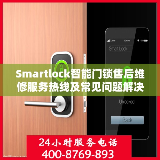 Smartlock智能门锁售后维修服务热线及常见问题解决方案