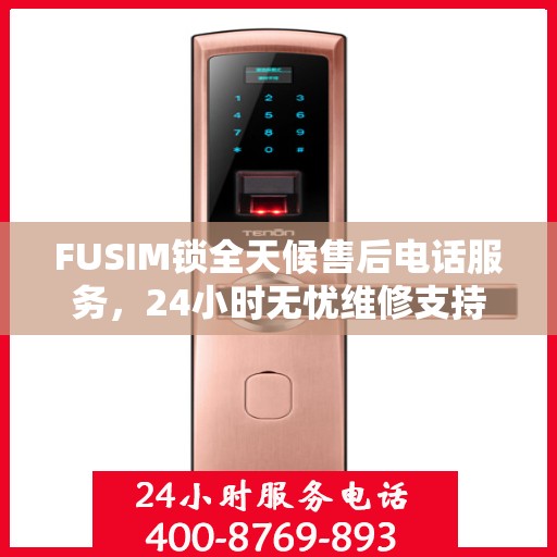 FUSIM锁全天候售后电话服务，24小时无忧维修支持