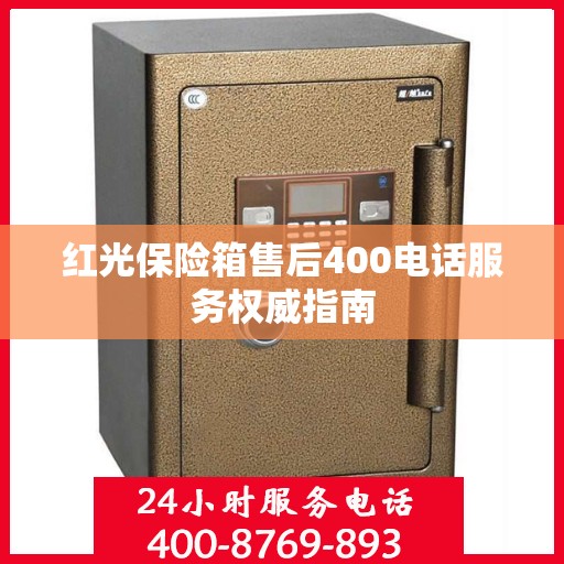 红光保险箱售后400电话服务权威指南
