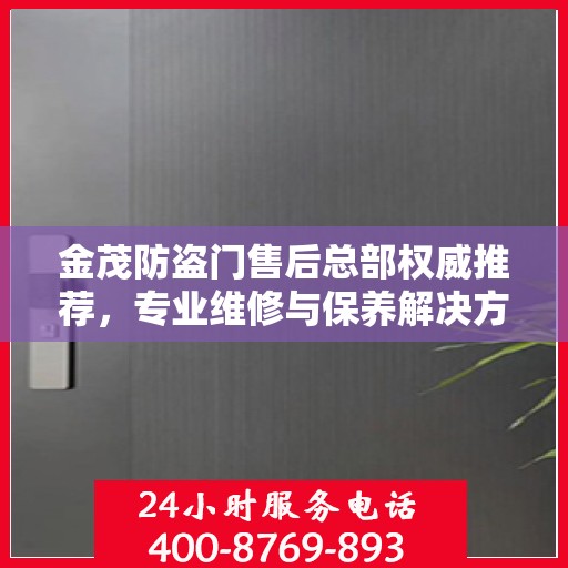 金茂防盗门售后总部权威推荐，专业维修与保养解决方案