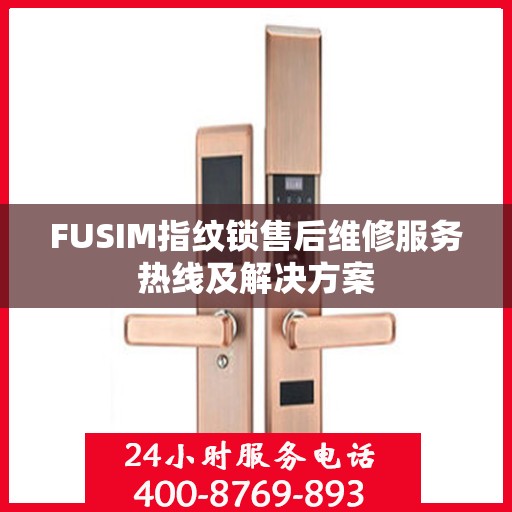 FUSIM指纹锁售后维修服务热线及解决方案