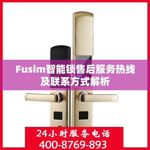 Fusim智能锁售后服务热线及联系方式解析