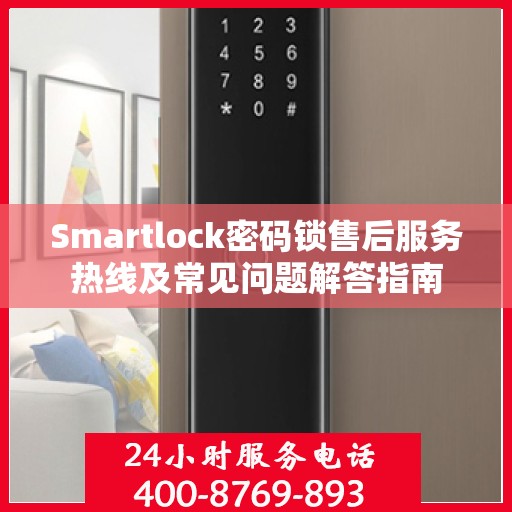 Smartlock密码锁售后服务热线及常见问题解答指南