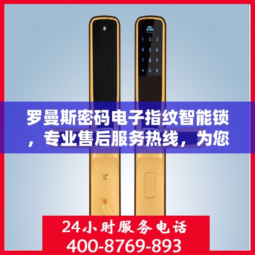 罗曼斯密码电子指纹智能锁，专业售后服务热线，为您的安全保驾护航！
