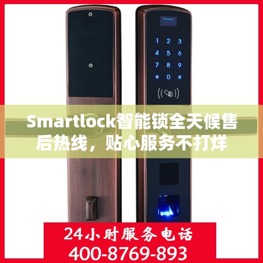 Smartlock智能锁全天候售后热线，贴心服务不打烊